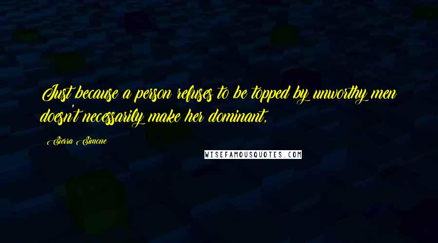 Sierra Simone Quotes: Just because a person refuses to be topped by unworthy men doesn't necessarily make her dominant,