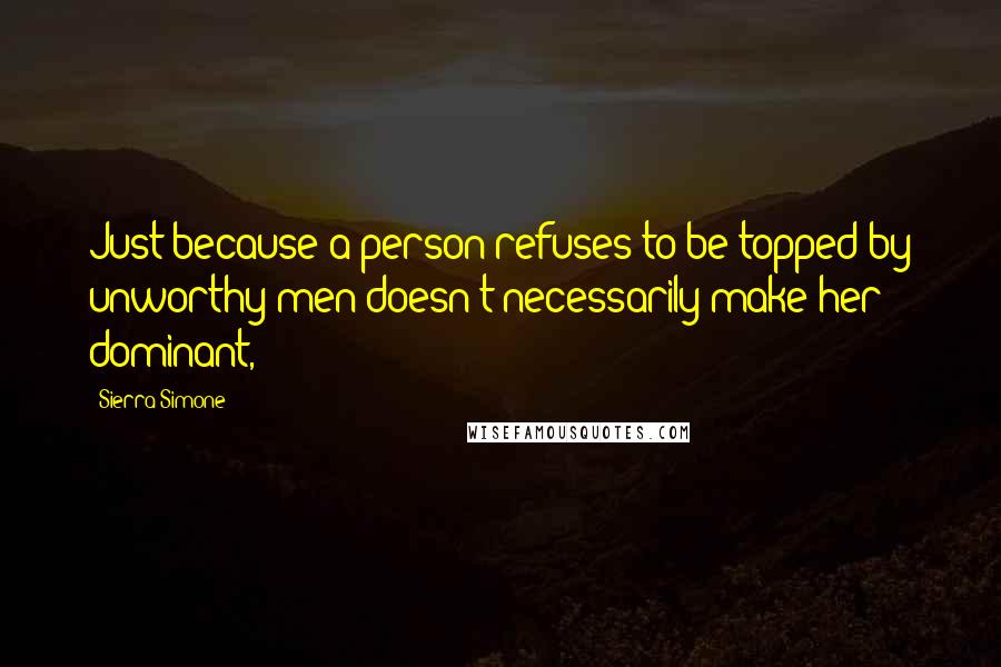 Sierra Simone Quotes: Just because a person refuses to be topped by unworthy men doesn't necessarily make her dominant,