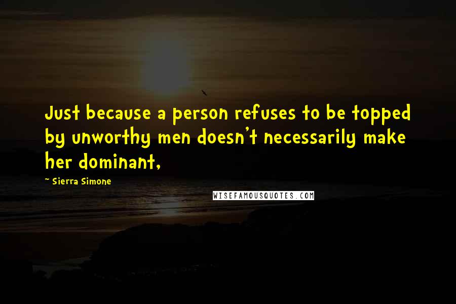 Sierra Simone Quotes: Just because a person refuses to be topped by unworthy men doesn't necessarily make her dominant,