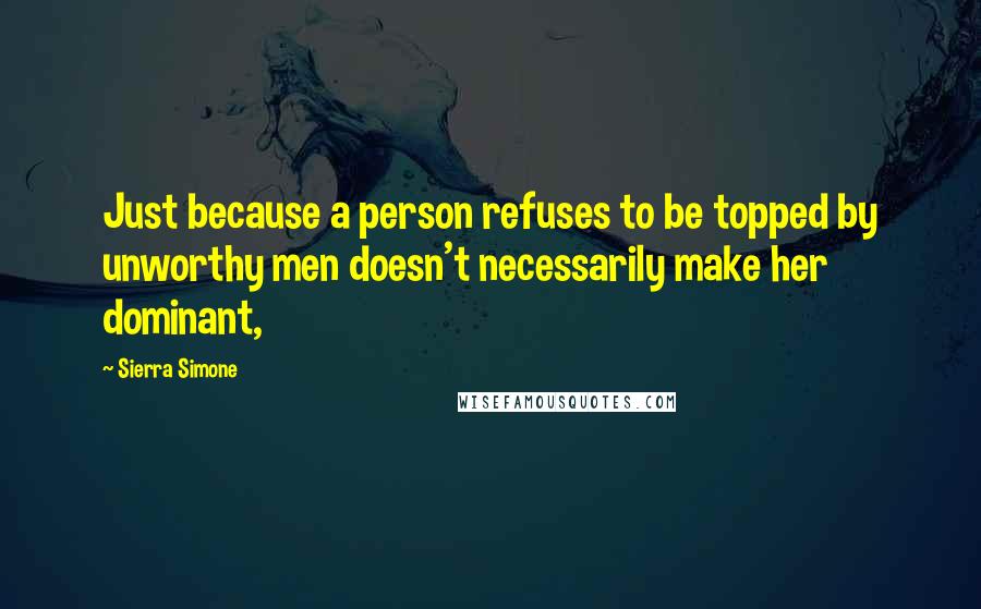 Sierra Simone Quotes: Just because a person refuses to be topped by unworthy men doesn't necessarily make her dominant,