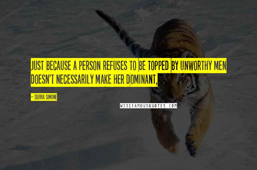 Sierra Simone Quotes: Just because a person refuses to be topped by unworthy men doesn't necessarily make her dominant,