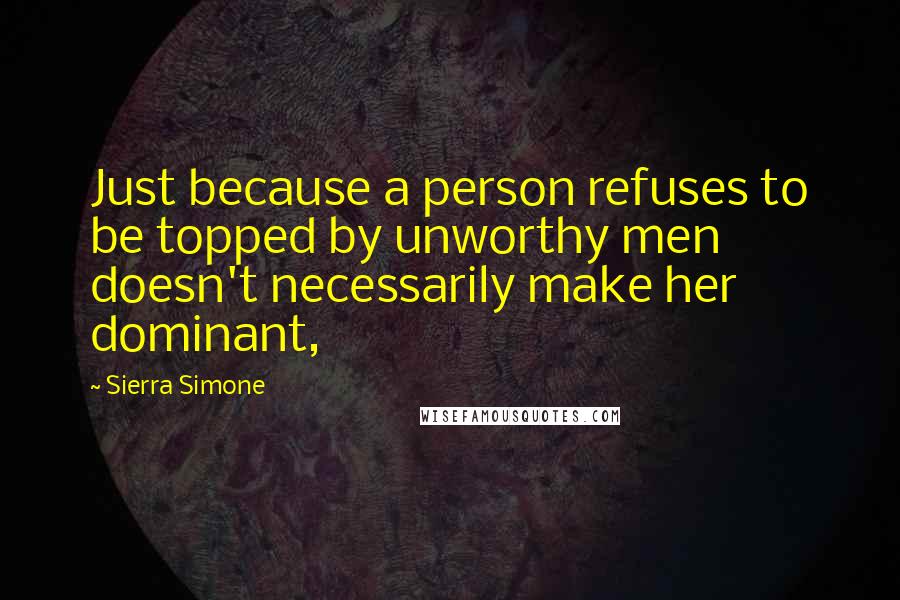 Sierra Simone Quotes: Just because a person refuses to be topped by unworthy men doesn't necessarily make her dominant,