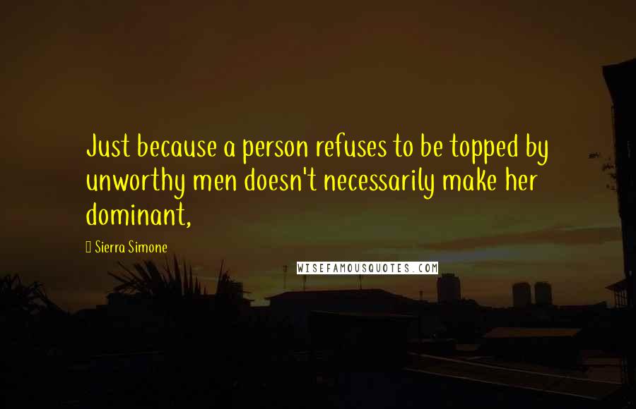 Sierra Simone Quotes: Just because a person refuses to be topped by unworthy men doesn't necessarily make her dominant,