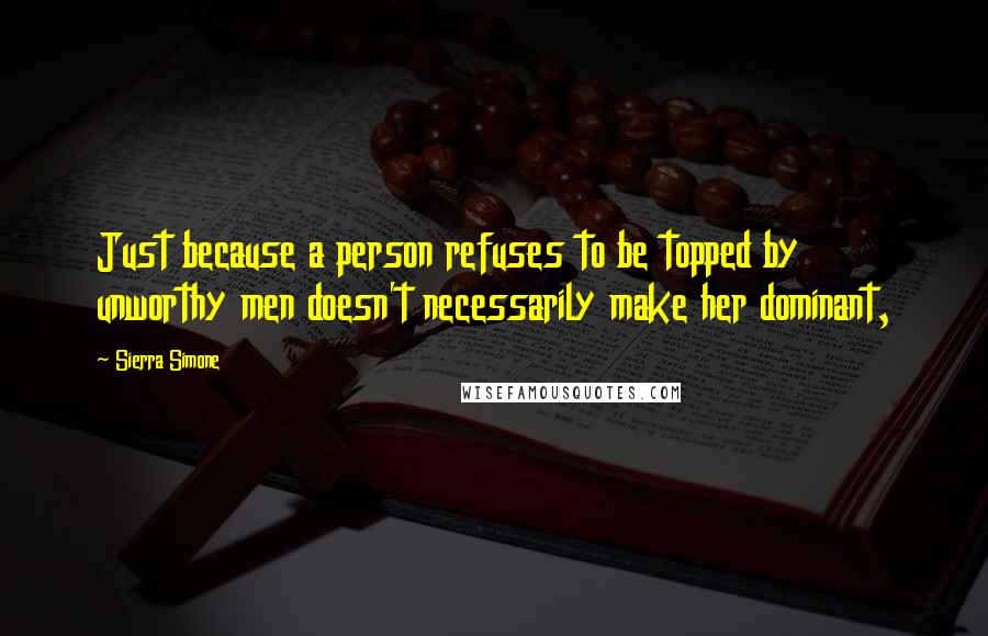 Sierra Simone Quotes: Just because a person refuses to be topped by unworthy men doesn't necessarily make her dominant,