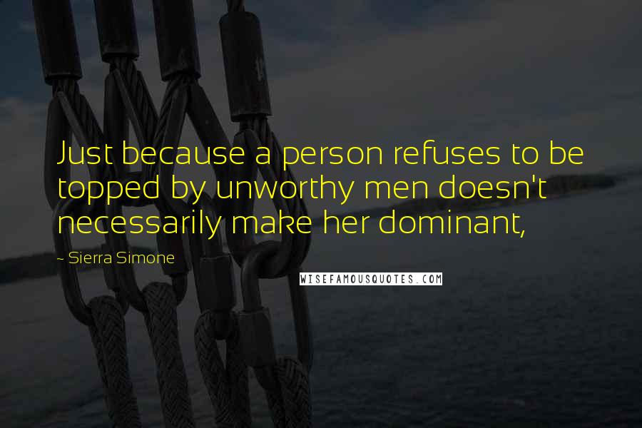 Sierra Simone Quotes: Just because a person refuses to be topped by unworthy men doesn't necessarily make her dominant,