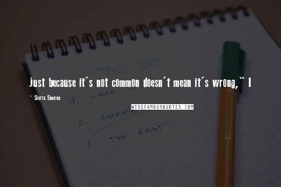 Sierra Simone Quotes: Just because it's not common doesn't mean it's wrong," I