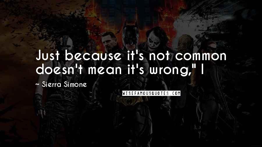 Sierra Simone Quotes: Just because it's not common doesn't mean it's wrong," I