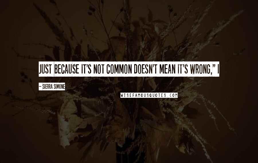 Sierra Simone Quotes: Just because it's not common doesn't mean it's wrong," I