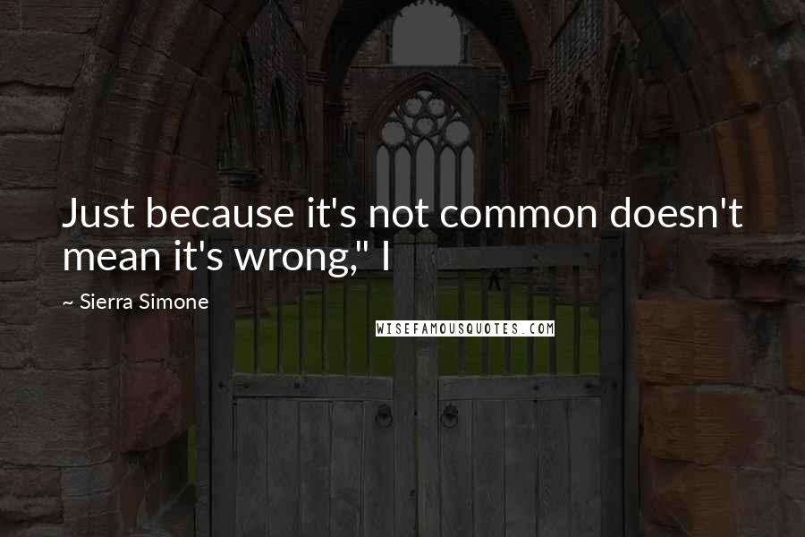 Sierra Simone Quotes: Just because it's not common doesn't mean it's wrong," I