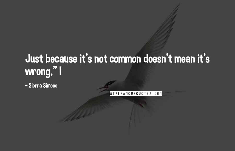 Sierra Simone Quotes: Just because it's not common doesn't mean it's wrong," I