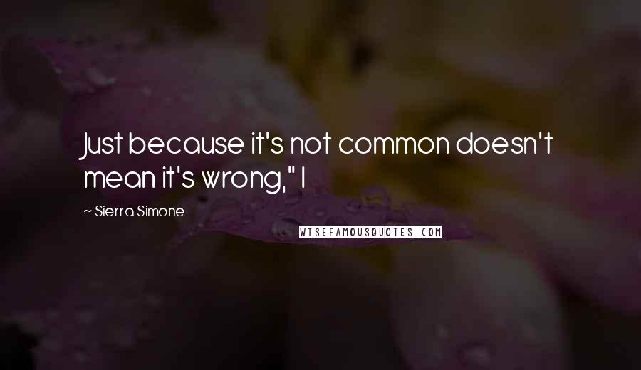 Sierra Simone Quotes: Just because it's not common doesn't mean it's wrong," I