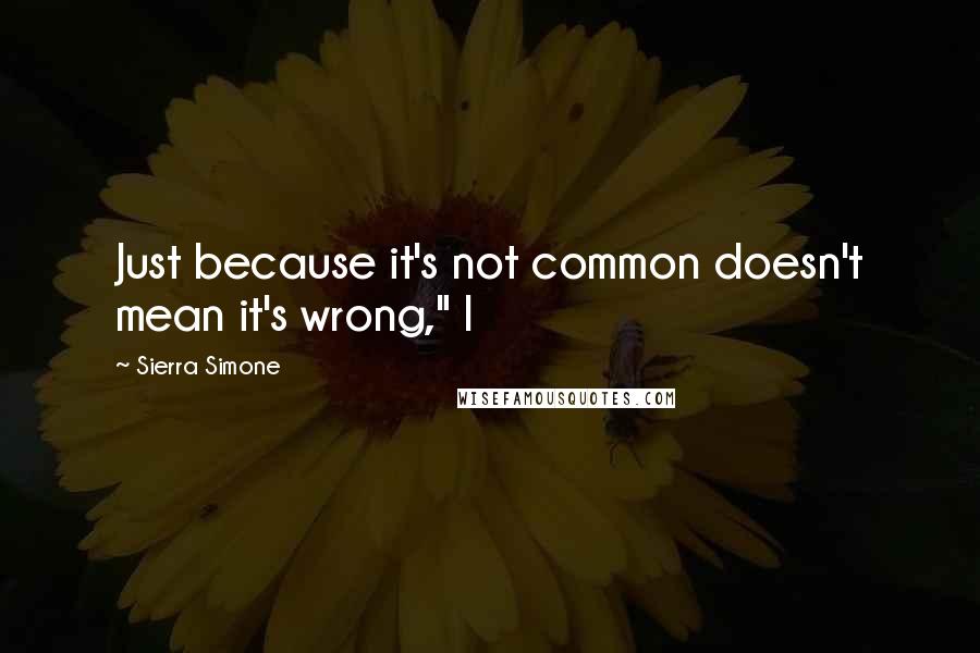 Sierra Simone Quotes: Just because it's not common doesn't mean it's wrong," I