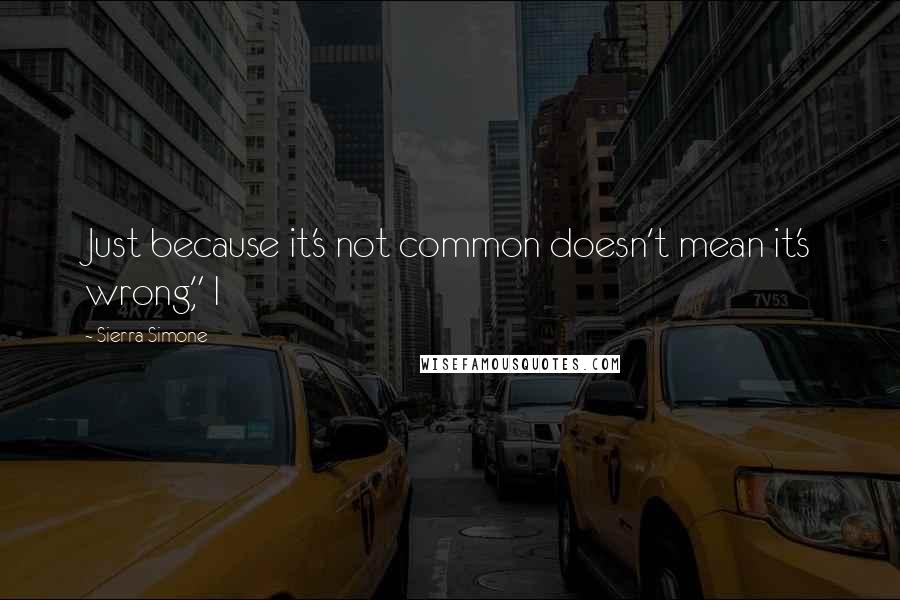 Sierra Simone Quotes: Just because it's not common doesn't mean it's wrong," I