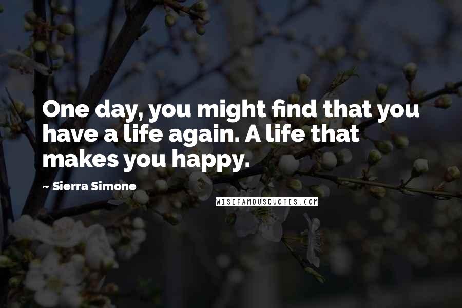 Sierra Simone Quotes: One day, you might find that you have a life again. A life that makes you happy.