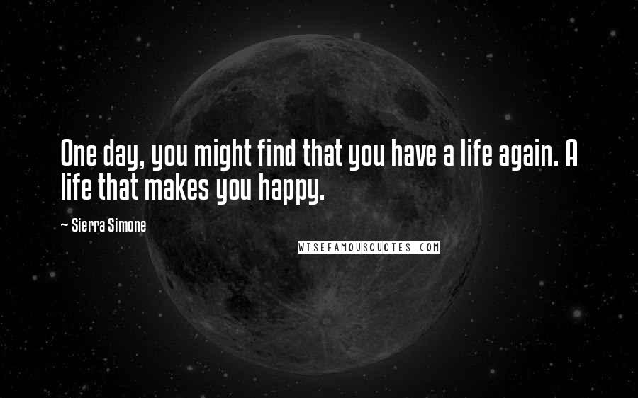 Sierra Simone Quotes: One day, you might find that you have a life again. A life that makes you happy.