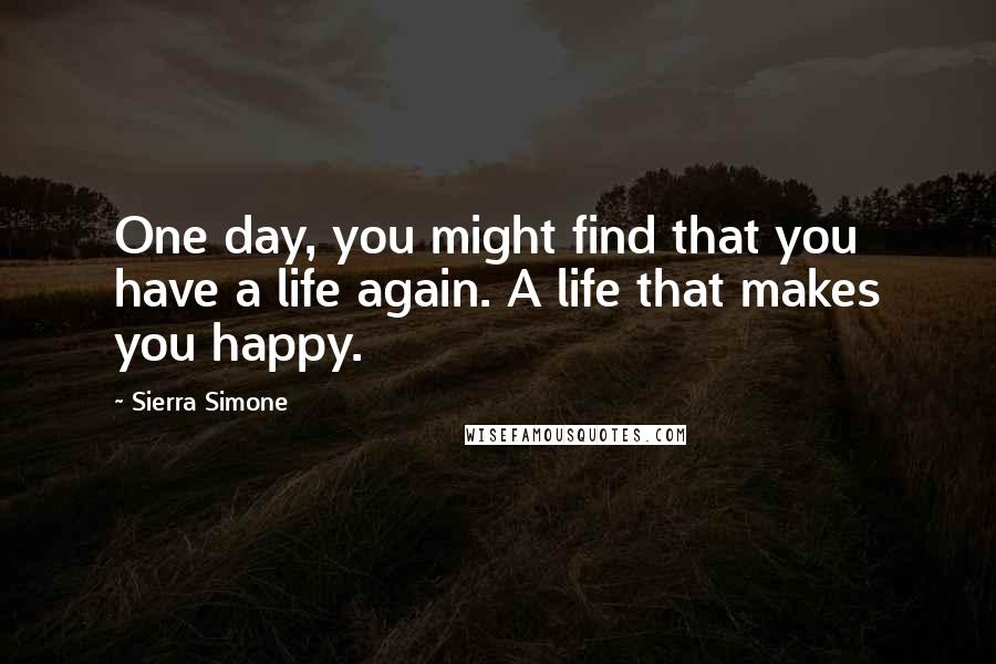 Sierra Simone Quotes: One day, you might find that you have a life again. A life that makes you happy.