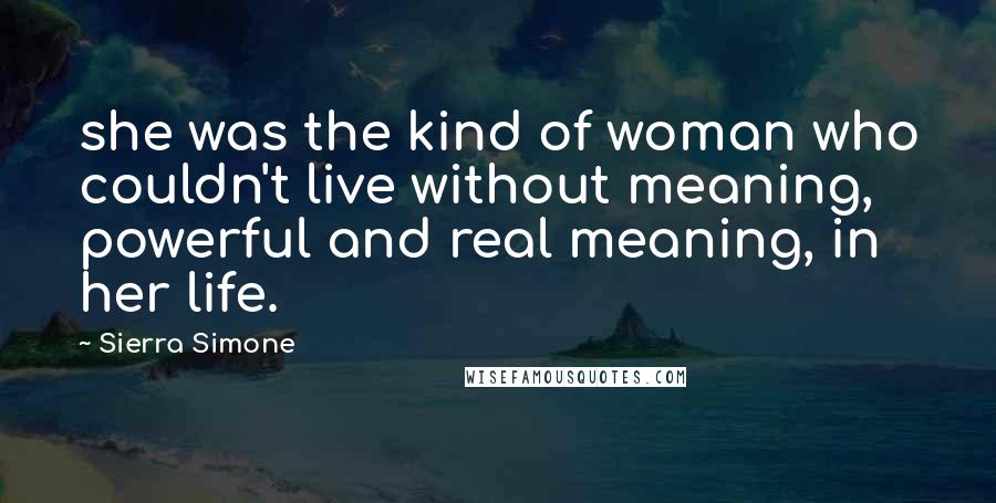 Sierra Simone Quotes: she was the kind of woman who couldn't live without meaning, powerful and real meaning, in her life.