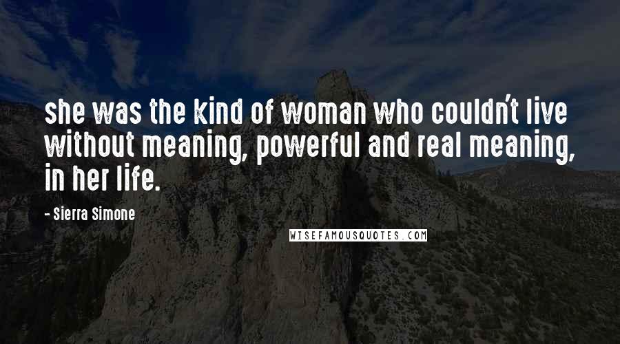 Sierra Simone Quotes: she was the kind of woman who couldn't live without meaning, powerful and real meaning, in her life.