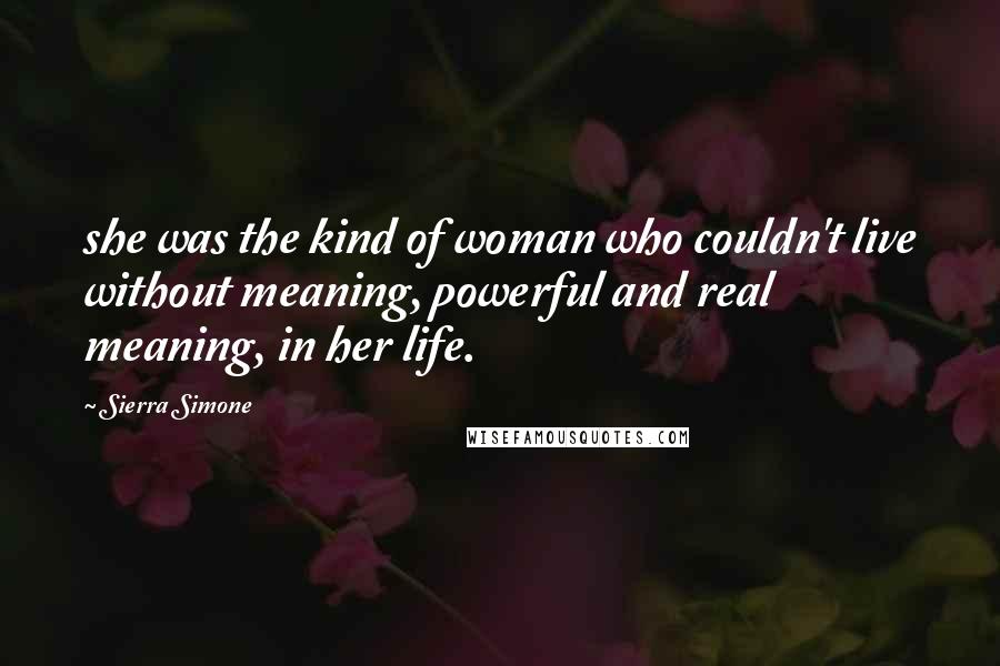 Sierra Simone Quotes: she was the kind of woman who couldn't live without meaning, powerful and real meaning, in her life.