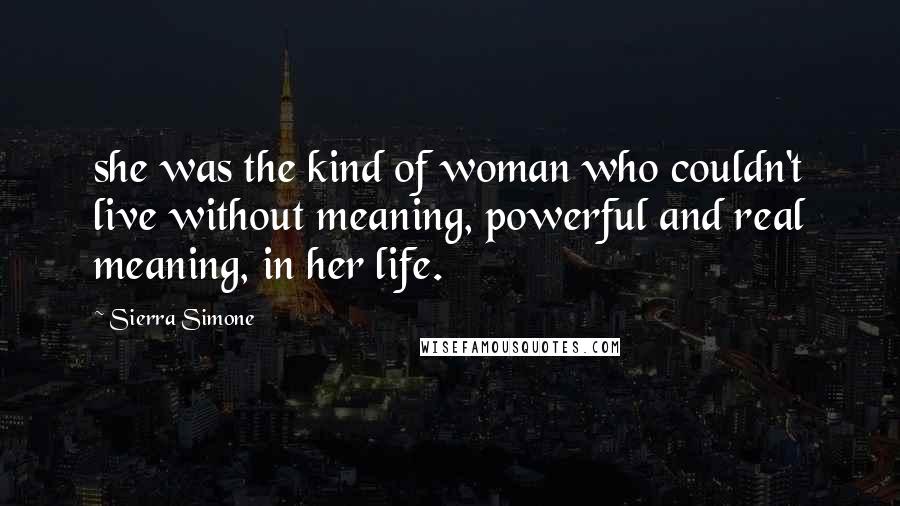 Sierra Simone Quotes: she was the kind of woman who couldn't live without meaning, powerful and real meaning, in her life.