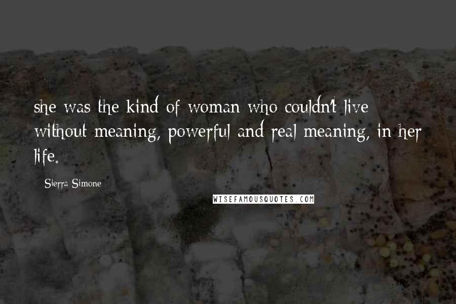 Sierra Simone Quotes: she was the kind of woman who couldn't live without meaning, powerful and real meaning, in her life.