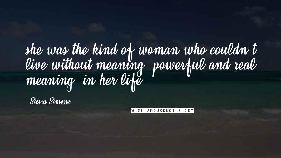 Sierra Simone Quotes: she was the kind of woman who couldn't live without meaning, powerful and real meaning, in her life.