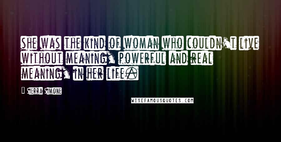 Sierra Simone Quotes: she was the kind of woman who couldn't live without meaning, powerful and real meaning, in her life.