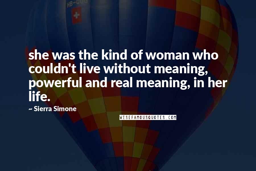 Sierra Simone Quotes: she was the kind of woman who couldn't live without meaning, powerful and real meaning, in her life.