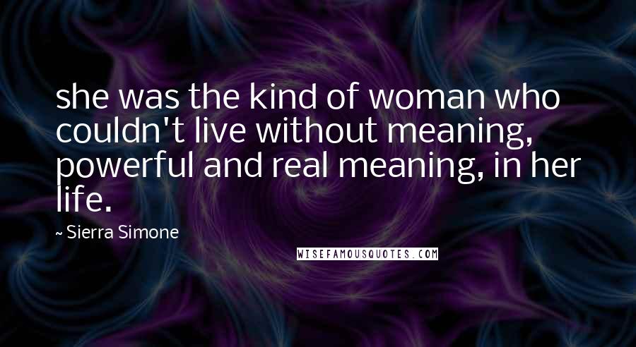 Sierra Simone Quotes: she was the kind of woman who couldn't live without meaning, powerful and real meaning, in her life.