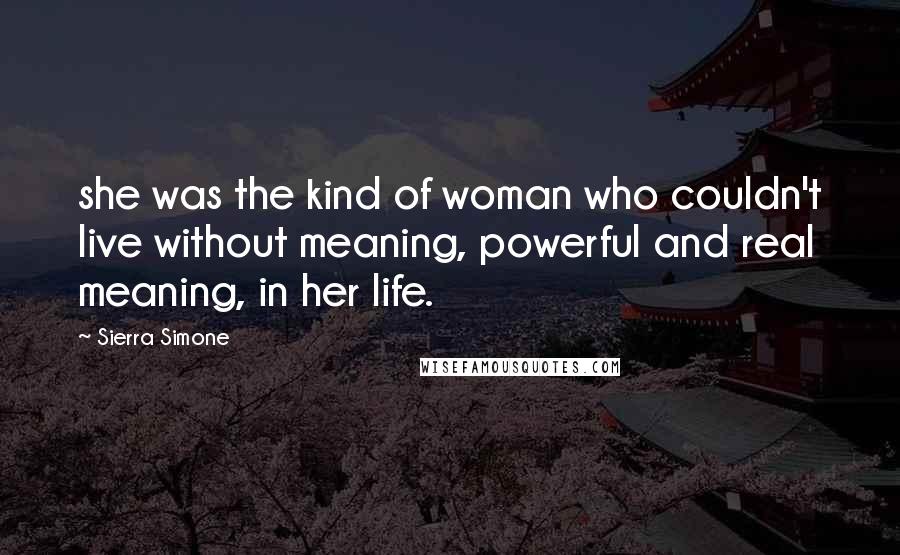 Sierra Simone Quotes: she was the kind of woman who couldn't live without meaning, powerful and real meaning, in her life.