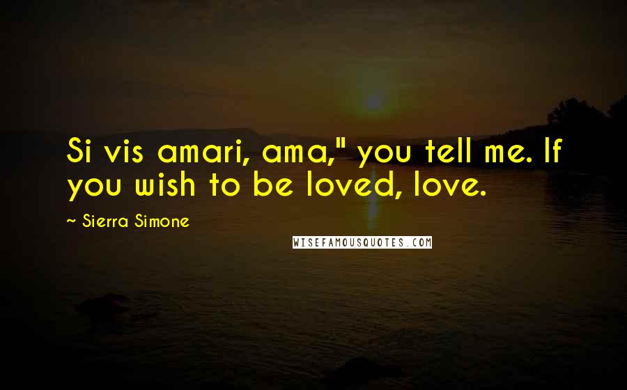 Sierra Simone Quotes: Si vis amari, ama," you tell me. If you wish to be loved, love.