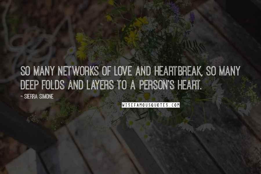 Sierra Simone Quotes: So many networks of love and heartbreak, so many deep folds and layers to a person's heart.