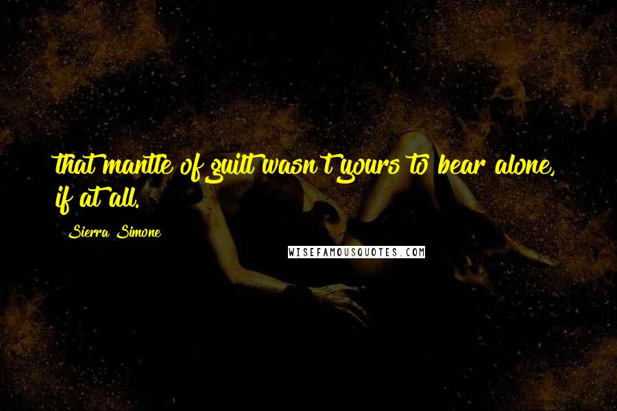 Sierra Simone Quotes: that mantle of guilt wasn't yours to bear alone, if at all.