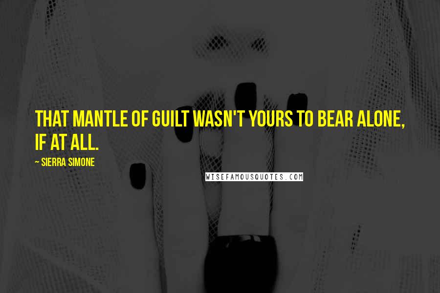 Sierra Simone Quotes: that mantle of guilt wasn't yours to bear alone, if at all.