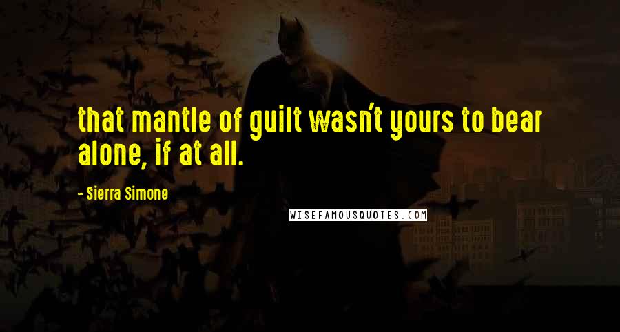 Sierra Simone Quotes: that mantle of guilt wasn't yours to bear alone, if at all.