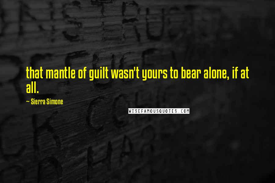 Sierra Simone Quotes: that mantle of guilt wasn't yours to bear alone, if at all.