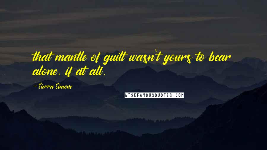 Sierra Simone Quotes: that mantle of guilt wasn't yours to bear alone, if at all.