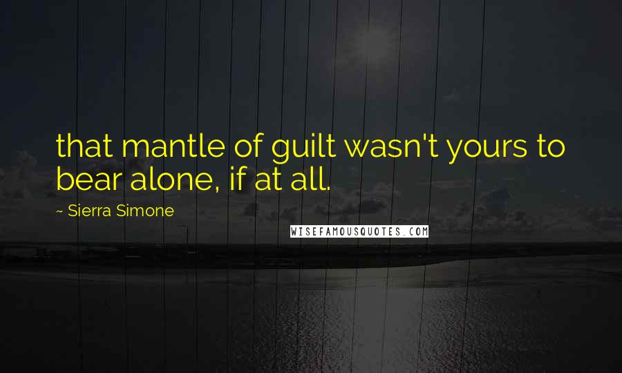 Sierra Simone Quotes: that mantle of guilt wasn't yours to bear alone, if at all.