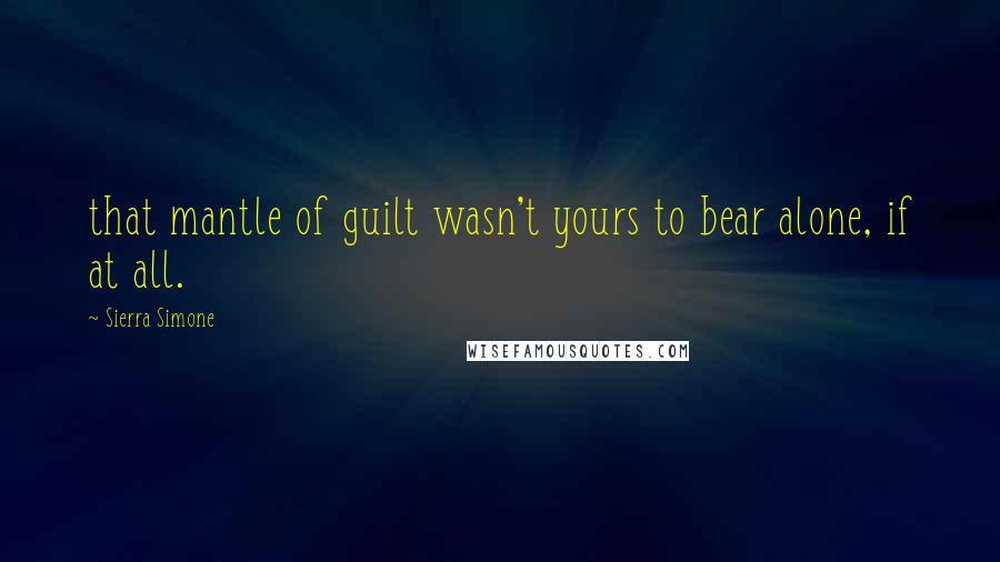 Sierra Simone Quotes: that mantle of guilt wasn't yours to bear alone, if at all.