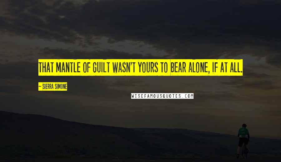 Sierra Simone Quotes: that mantle of guilt wasn't yours to bear alone, if at all.