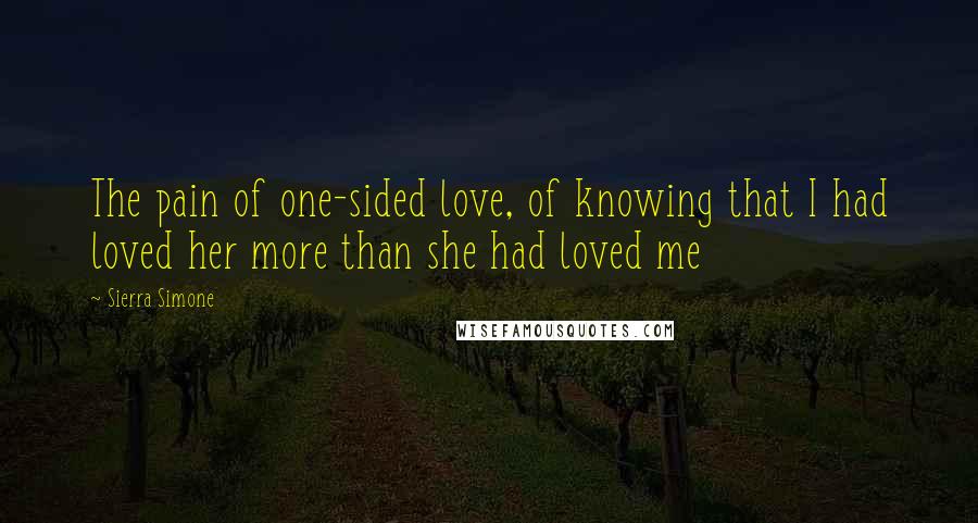 Sierra Simone Quotes: The pain of one-sided love, of knowing that I had loved her more than she had loved me