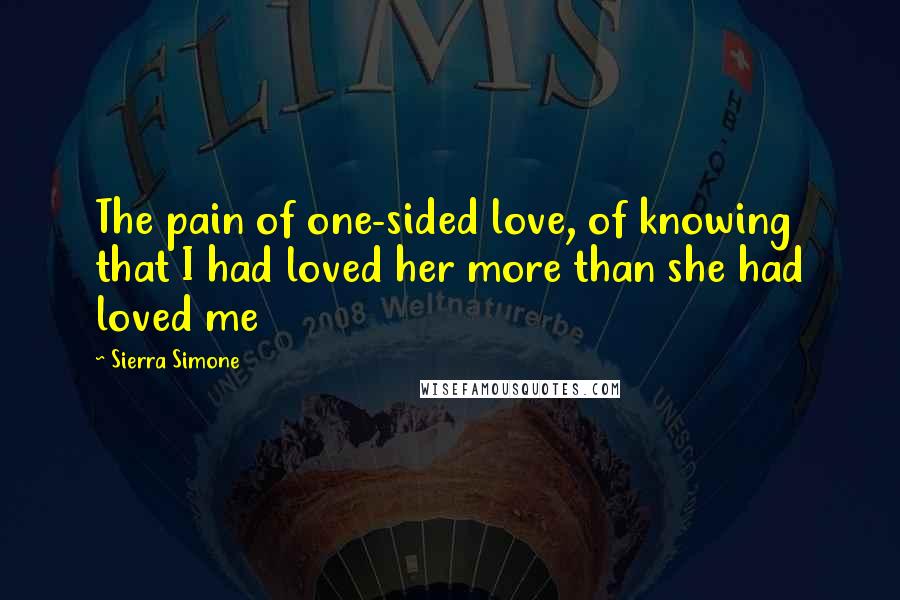 Sierra Simone Quotes: The pain of one-sided love, of knowing that I had loved her more than she had loved me