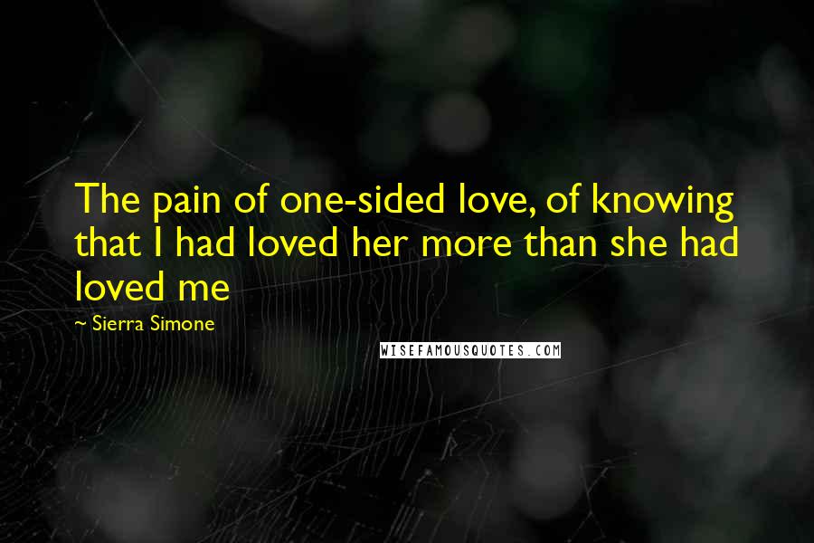 Sierra Simone Quotes: The pain of one-sided love, of knowing that I had loved her more than she had loved me