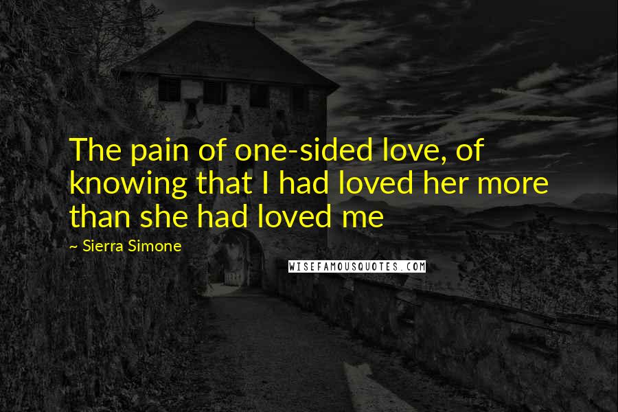 Sierra Simone Quotes: The pain of one-sided love, of knowing that I had loved her more than she had loved me