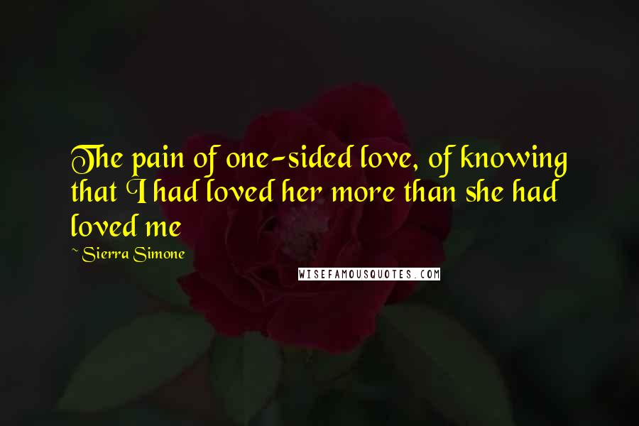 Sierra Simone Quotes: The pain of one-sided love, of knowing that I had loved her more than she had loved me