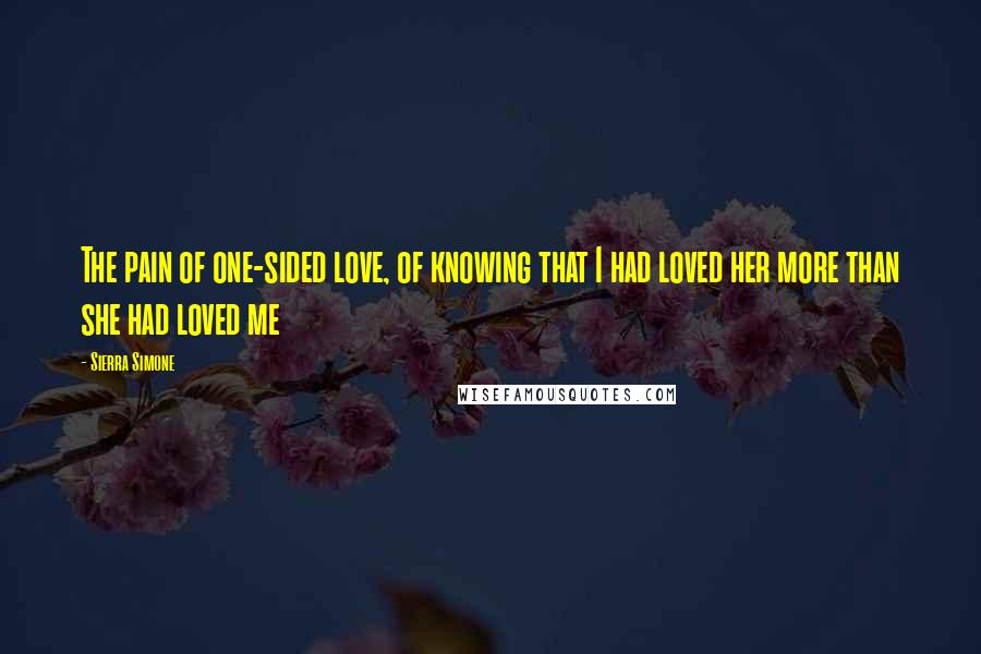 Sierra Simone Quotes: The pain of one-sided love, of knowing that I had loved her more than she had loved me