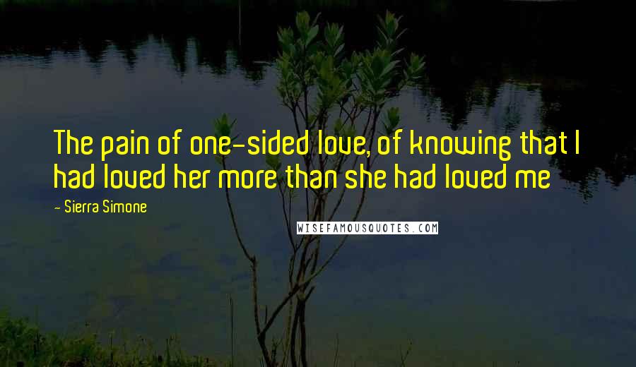 Sierra Simone Quotes: The pain of one-sided love, of knowing that I had loved her more than she had loved me