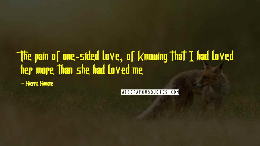 Sierra Simone Quotes: The pain of one-sided love, of knowing that I had loved her more than she had loved me