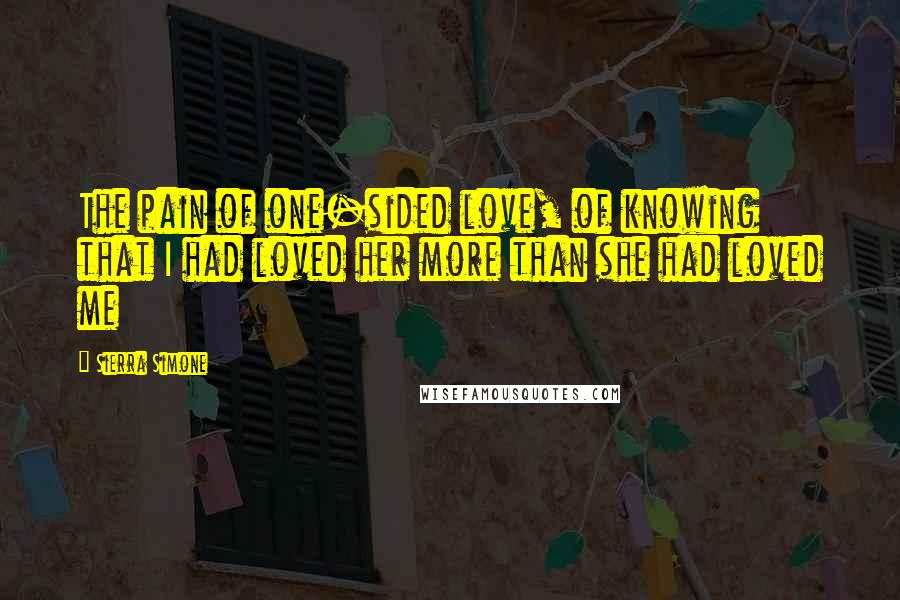 Sierra Simone Quotes: The pain of one-sided love, of knowing that I had loved her more than she had loved me