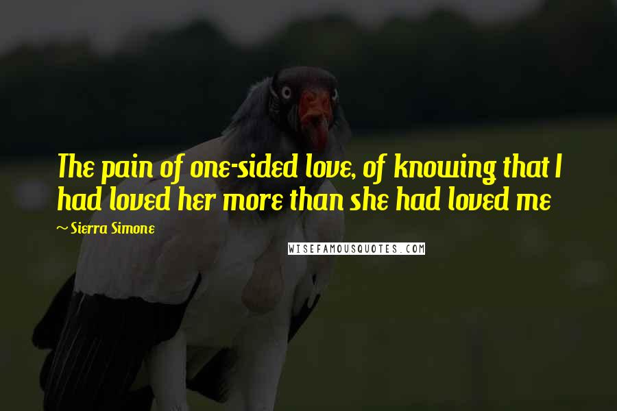 Sierra Simone Quotes: The pain of one-sided love, of knowing that I had loved her more than she had loved me